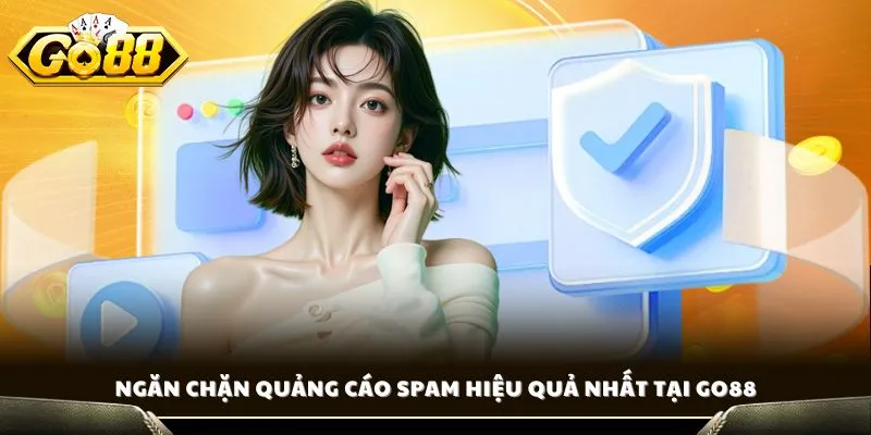 Quyền Riêng Tư GO88 - Minh Bạch, An Toàn Đặt Lên Hàng Đầu 3 Ngăn chặn quảng cáo spam hiệu quả nhất tại GO88
